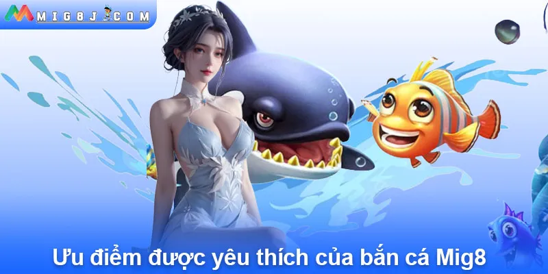 Ưu điểm được yêu thích của bắn cá Mig8