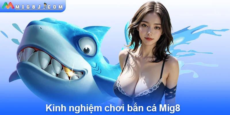 Kinh nghiệm chơi bắn cá Mig8